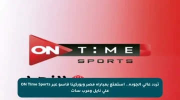 تردد عالي الجودة.. استمتع بمباراة مصر وبوركينا فاسو عبر ON Time Sports على نايل وعرب سات